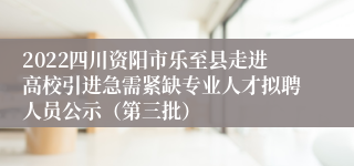 2022四川资阳市乐至县走进高校引进急需紧缺专业人才拟聘人员公示（第三批）
