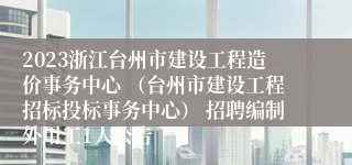 2023浙江台州市建设工程造价事务中心 （台州市建设工程招标投标事务中心） 招聘编制外用工1人公告