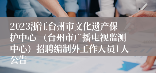 2023浙江台州市文化遗产保护中心 （台州市广播电视监测中心）招聘编制外工作人员1人公告
