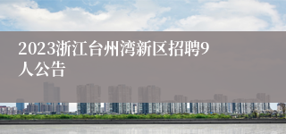 2023浙江台州湾新区招聘9人公告
