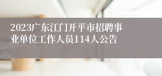 2023广东江门开平市招聘事业单位工作人员114人公告