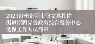 2023贵州贵阳市修文县扎佐街道招聘党务政务综合服务中心低保工作人员简章