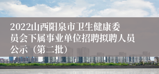 2022山西阳泉市卫生健康委员会下属事业单位招聘拟聘人员公示（第二批）