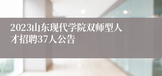2023山东现代学院双师型人才招聘37人公告
