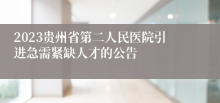 2023贵州省第二人民医院引进急需紧缺人才的公告