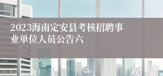 2023海南定安县考核招聘事业单位人员公告六