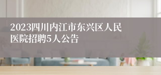 2023四川内江市东兴区人民医院招聘5人公告