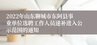 2022年山东聊城市东阿县事业单位选聘工作人员递补进入公示范围的通知