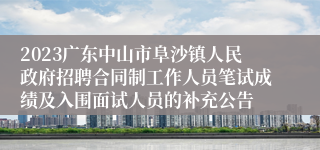 2023广东中山市阜沙镇人民政府招聘合同制工作人员笔试成绩及入围面试人员的补充公告