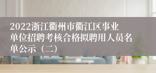 2022浙江衢州市衢江区事业单位招聘考核合格拟聘用人员名单公示（二）
