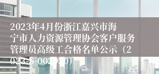 2023年4月份浙江嘉兴市海宁市人力资源管理协会客户服务管理员高级工合格名单公示（2023-S-002930）