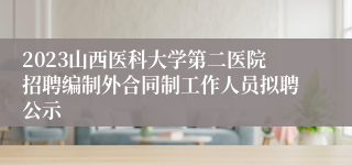 2023山西医科大学第二医院招聘编制外合同制工作人员拟聘公示