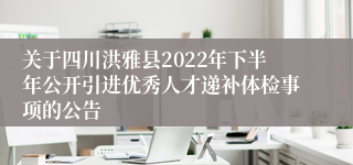 关于四川洪雅县2022年下半年公开引进优秀人才递补体检事项的公告