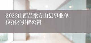 2023山西吕梁方山县事业单位招才引智公告