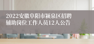 2022安徽阜阳市颍泉区招聘辅助岗位工作人员12人公告