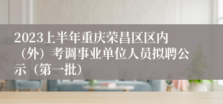 2023上半年重庆荣昌区区内（外）考调事业单位人员拟聘公示（第一批）