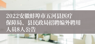 2022安徽蚌埠市五河县医疗保障局、县民政局招聘编外聘用人员8人公告