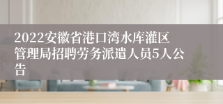 2022安徽省港口湾水库灌区管理局招聘劳务派遣人员5人公告