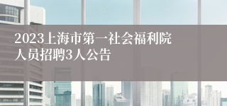 2023上海市第一社会福利院人员招聘3人公告