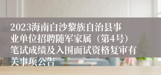 2023海南白沙黎族自治县事业单位招聘随军家属（第4号）笔试成绩及入围面试资格复审有关事项公告