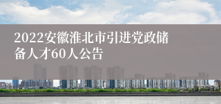 2022安徽淮北市引进党政储备人才60人公告