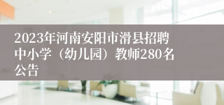2023年河南安阳市滑县招聘中小学（幼儿园）教师280名公告