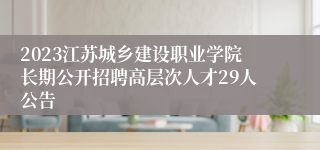2023江苏城乡建设职业学院长期公开招聘高层次人才29人公告