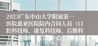 2023广东中山大学附属第一医院惠亚医院院内合同人员（口腔科技师、康复科技师、后勤科工程基建岗、信息中心工程师）招聘4人启事