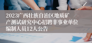 2023广西壮族自治区地质矿产测试研究中心招聘非事业单位编制人员12人公告