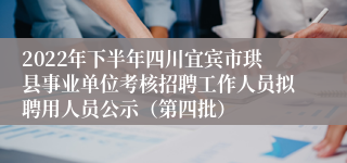 2022年下半年四川宜宾市珙县事业单位考核招聘工作人员拟聘用人员公示（第四批）