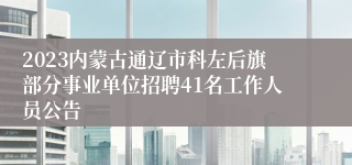 2023内蒙古通辽市科左后旗部分事业单位招聘41名工作人员公告