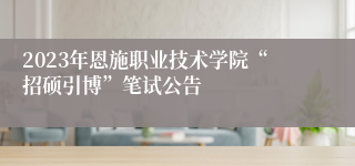 2023年恩施职业技术学院“招硕引博”笔试公告