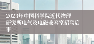 2023年中国科学院近代物理研究所电气及电磁兼容室招聘启事