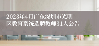 2023年4月广东深圳市光明区教育系统选聘教师31人公告