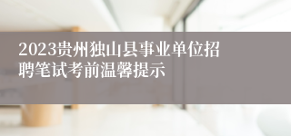 2023贵州独山县事业单位招聘笔试考前温馨提示