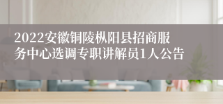 2022安徽铜陵枞阳县招商服务中心选调专职讲解员1人公告