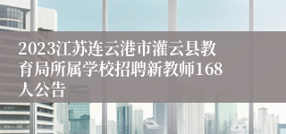 2023江苏连云港市灌云县教育局所属学校招聘新教师168人公告