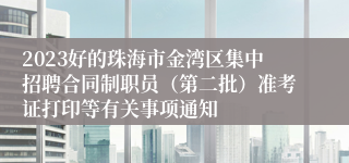 2023好的珠海市金湾区集中招聘合同制职员（第二批）准考证打印等有关事项通知
