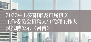 2023中共安阳市委直属机关工作委员会招聘人事代理工作人员拟聘公示（河南）