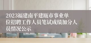 2023福建南平建瓯市事业单位招聘工作人员笔试成绩加分人员情况公示