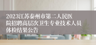 2023江苏泰州市第二人民医院招聘高层次卫生专业技术人员体检结果公告