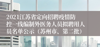 2021江苏省定向招聘疫情防控一线编制外医务人员拟聘用人员名单公示（苏州市、第二批）