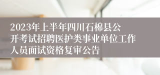 2023年上半年四川石棉县公开考试招聘医护类事业单位工作人员面试资格复审公告