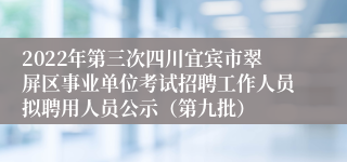 2022年第三次四川宜宾市翠屏区事业单位考试招聘工作人员拟聘用人员公示（第九批）