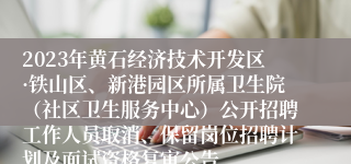 2023年黄石经济技术开发区·铁山区、新港园区所属卫生院（社区卫生服务中心）公开招聘工作人员取消、保留岗位招聘计划及面试资格复审公告