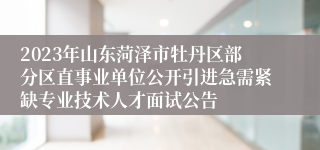 2023年山东菏泽市牡丹区部分区直事业单位公开引进急需紧缺专业技术人才面试公告