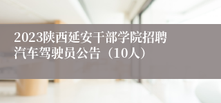 2023陕西延安干部学院招聘汽车驾驶员公告（10人）