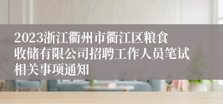 2023浙江衢州市衢江区粮食收储有限公司招聘工作人员笔试相关事项通知