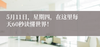 5月11日，星期四，在这里每天60秒读懂世界！