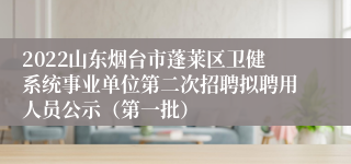 2022山东烟台市蓬莱区卫健系统事业单位第二次招聘拟聘用人员公示（第一批）